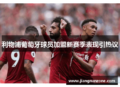 利物浦葡萄牙球员加盟新赛季表现引热议
