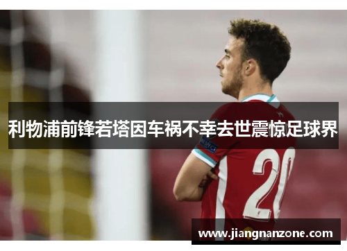 利物浦前锋若塔因车祸不幸去世震惊足球界