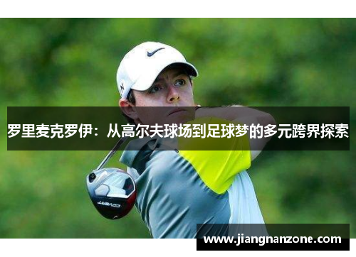 罗里麦克罗伊：从高尔夫球场到足球梦的多元跨界探索