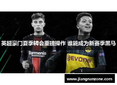 英超豪门夏季转会重磅操作 谁能成为新赛季黑马