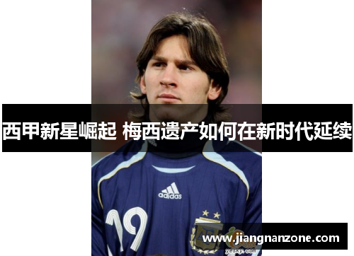 西甲新星崛起 梅西遗产如何在新时代延续