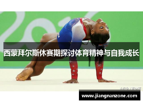 西蒙拜尔斯休赛期探讨体育精神与自我成长