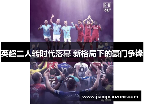 英超二人转时代落幕 新格局下的豪门争锋