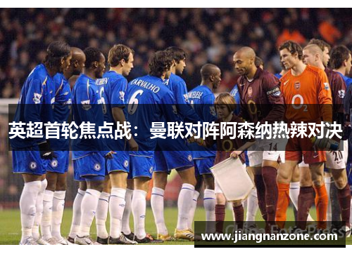 英超首轮焦点战：曼联对阵阿森纳热辣对决