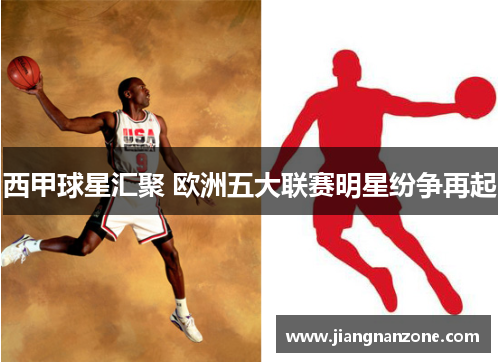 西甲球星汇聚 欧洲五大联赛明星纷争再起