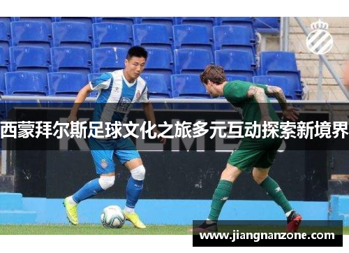 西蒙拜尔斯足球文化之旅多元互动探索新境界
