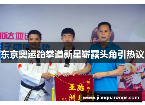 东京奥运跆拳道新星崭露头角引热议