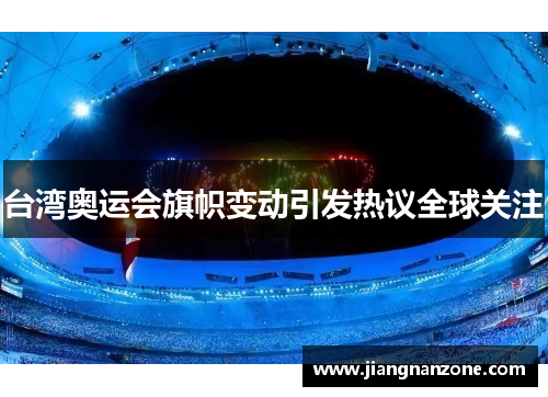台湾奥运会旗帜变动引发热议全球关注