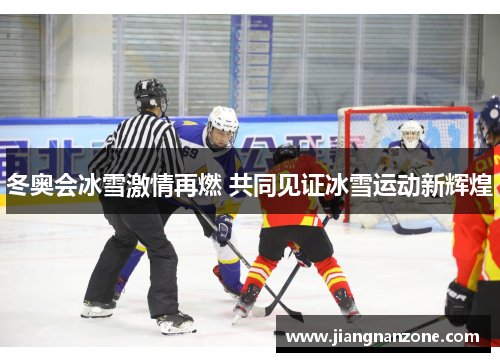 冬奥会冰雪激情再燃 共同见证冰雪运动新辉煌